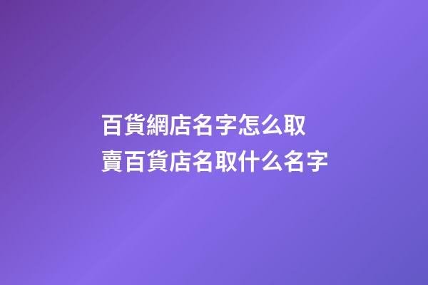 百貨網店名字怎么取 賣百貨店名取什么名字-第1張-店鋪起名-玄機派